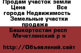 Продам участок земли › Цена ­ 2 700 000 - Все города Недвижимость » Земельные участки продажа   . Башкортостан респ.,Мечетлинский р-н